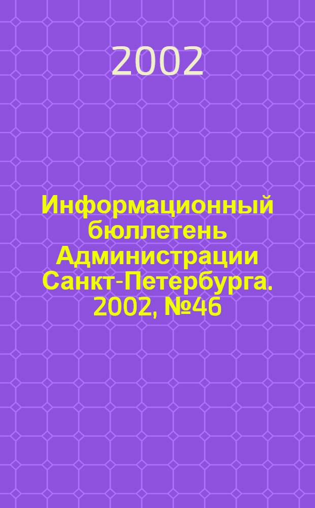 Информационный бюллетень Администрации Санкт-Петербурга. 2002, № 46 (291)