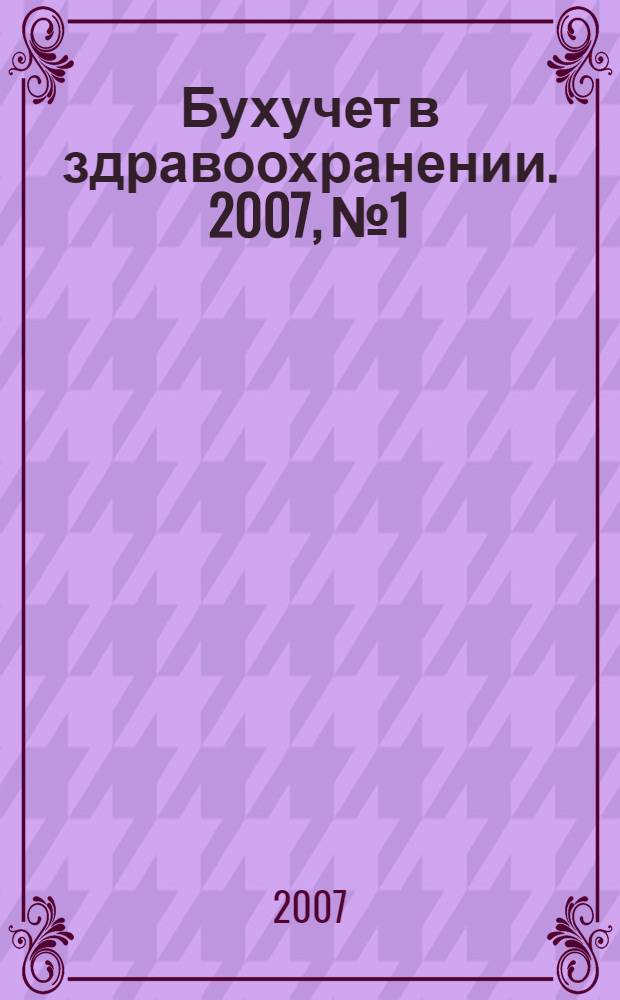 Бухучет в здравоохранении. 2007, № 1
