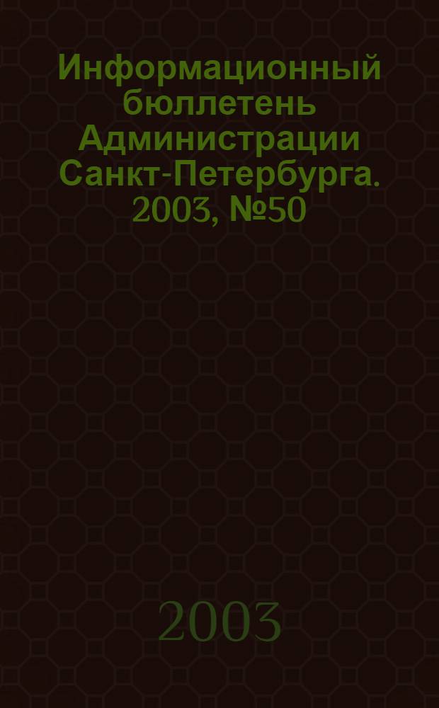 Информационный бюллетень Администрации Санкт-Петербурга. 2003, № 50 (343)