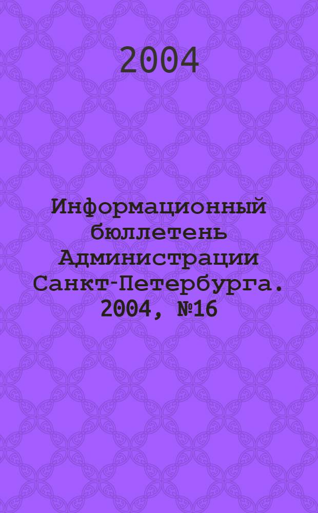 Информационный бюллетень Администрации Санкт-Петербурга. 2004, № 16 (359)