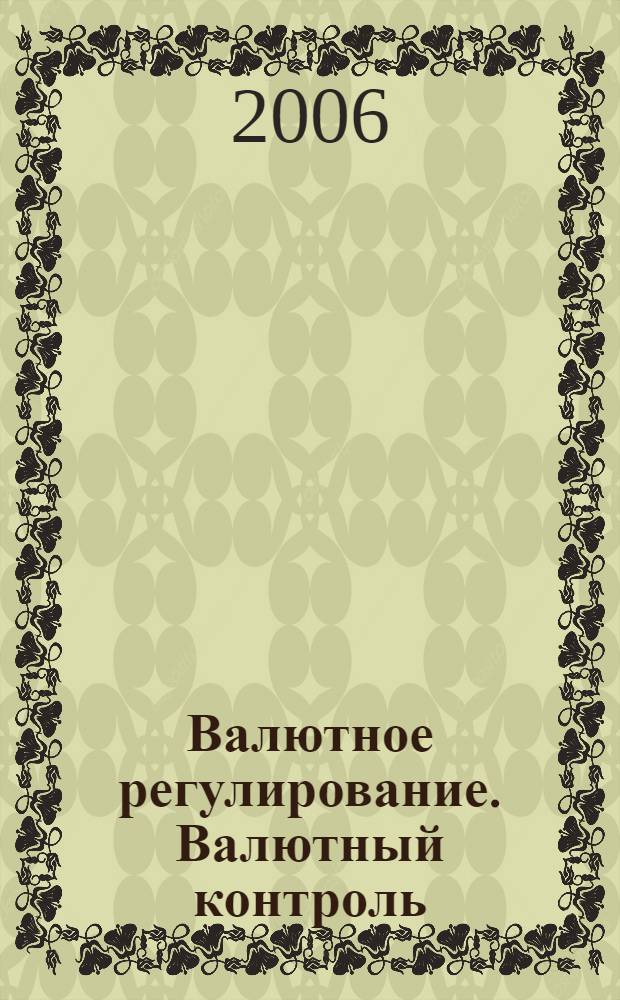 Валютное регулирование. Валютный контроль : Науч.-практ. журн. 2006, № 3 (27)