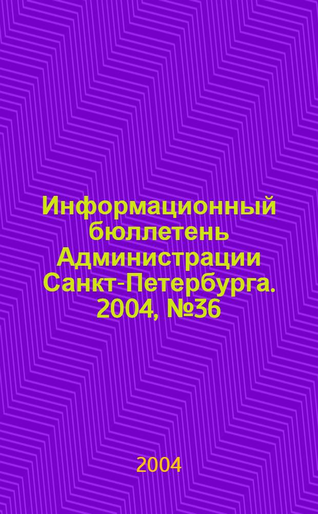 Информационный бюллетень Администрации Санкт-Петербурга. 2004, № 36 (379)