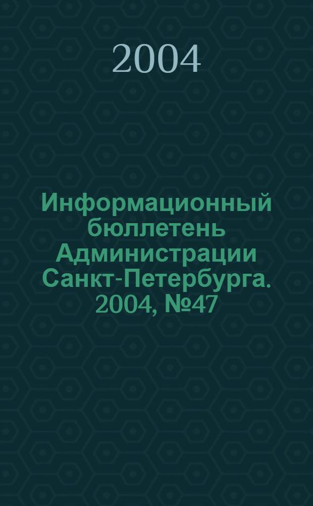 Информационный бюллетень Администрации Санкт-Петербурга. 2004, № 47 (390)