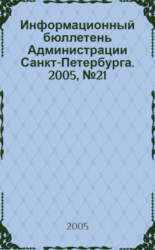 Информационный бюллетень Администрации Санкт-Петербурга. 2005, № 21 (416)