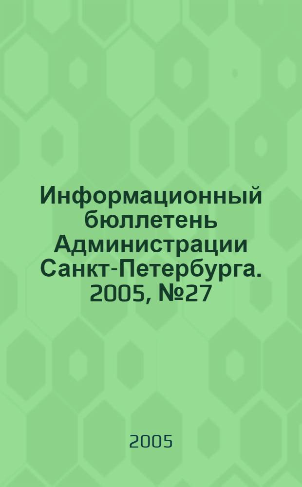 Информационный бюллетень Администрации Санкт-Петербурга. 2005, № 27 (422)