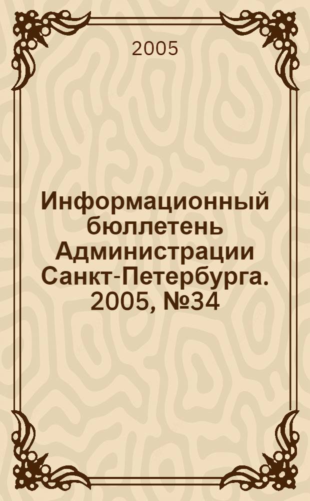Информационный бюллетень Администрации Санкт-Петербурга. 2005, № 34 (429)