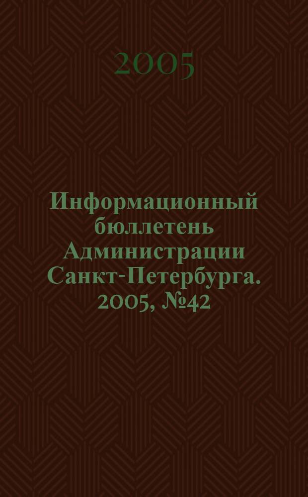 Информационный бюллетень Администрации Санкт-Петербурга. 2005, № 42 (437)
