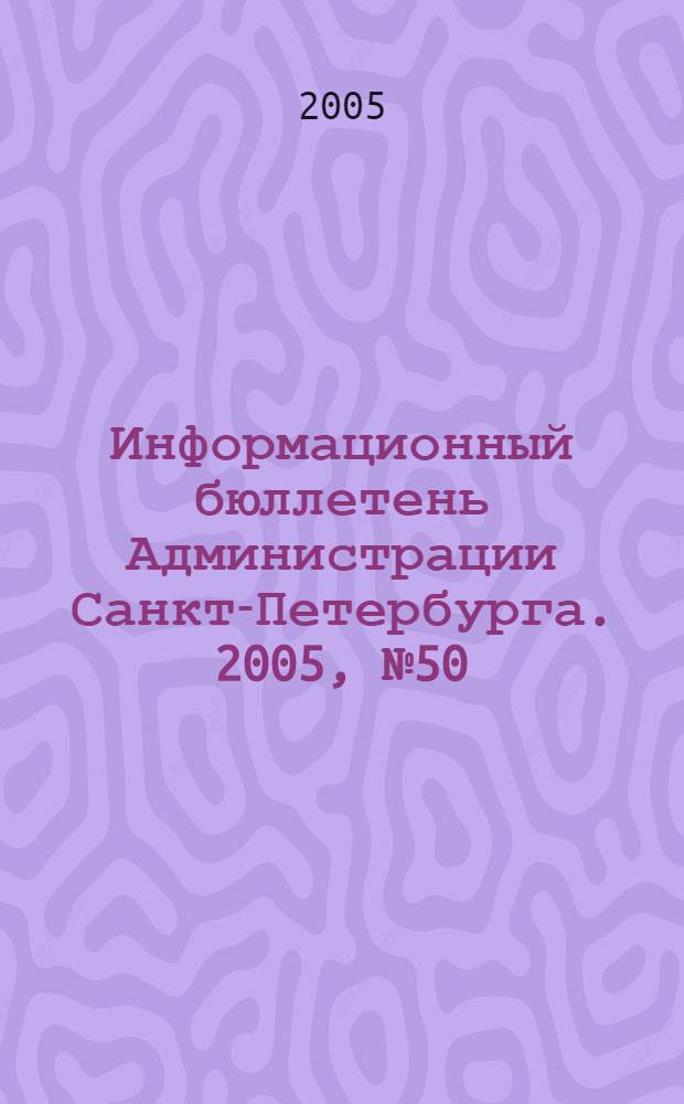 Информационный бюллетень Администрации Санкт-Петербурга. 2005, № 50 (445)