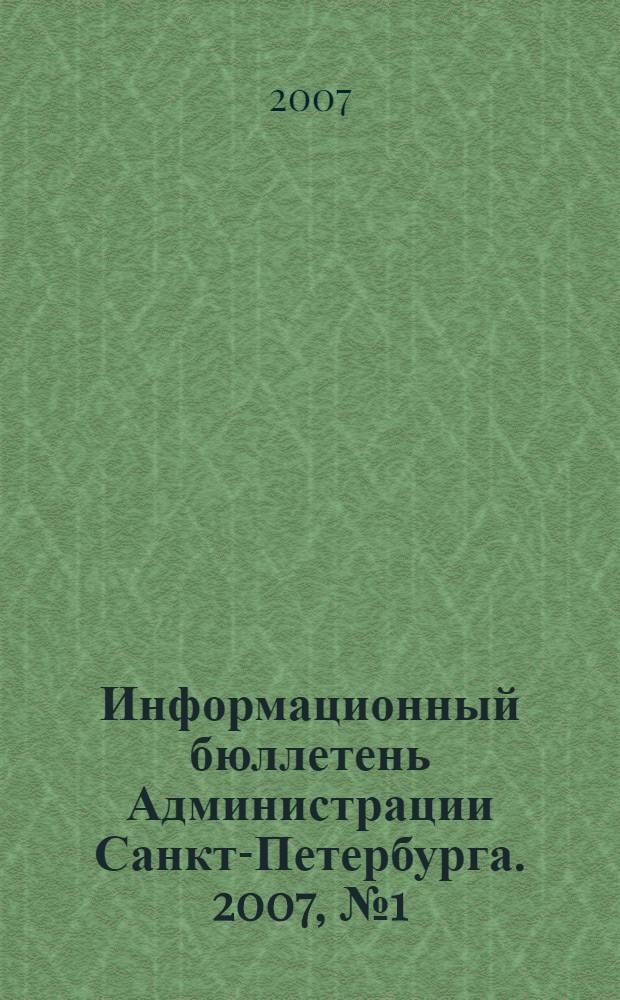 Информационный бюллетень Администрации Санкт-Петербурга. 2007, № 1 (500)