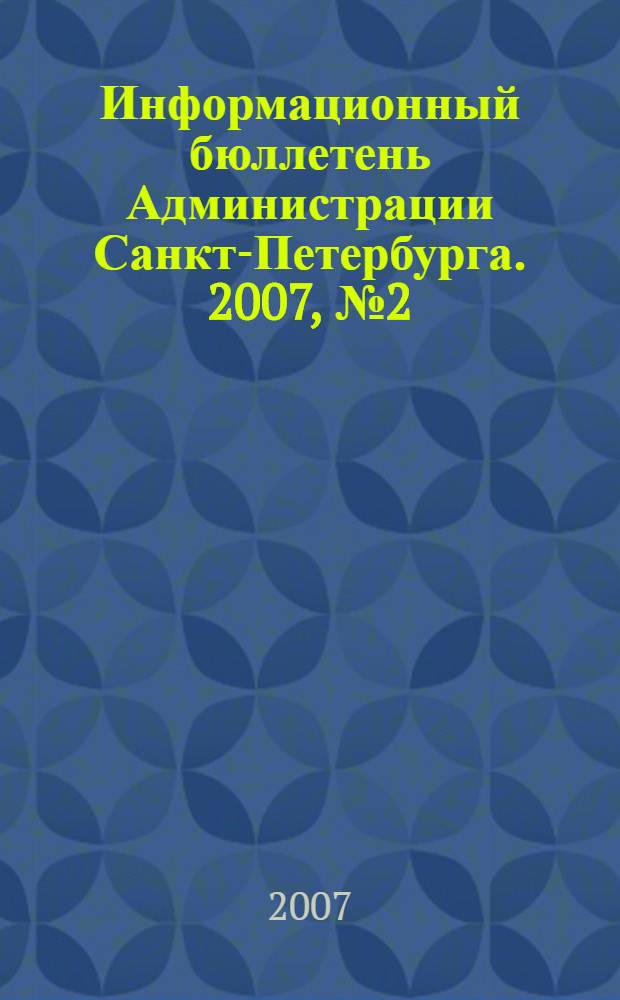 Информационный бюллетень Администрации Санкт-Петербурга. 2007, № 2 (501)