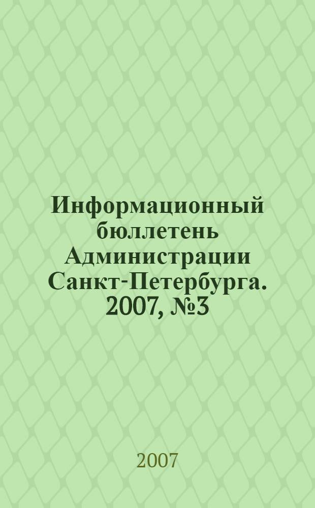 Информационный бюллетень Администрации Санкт-Петербурга. 2007, № 3 (502)
