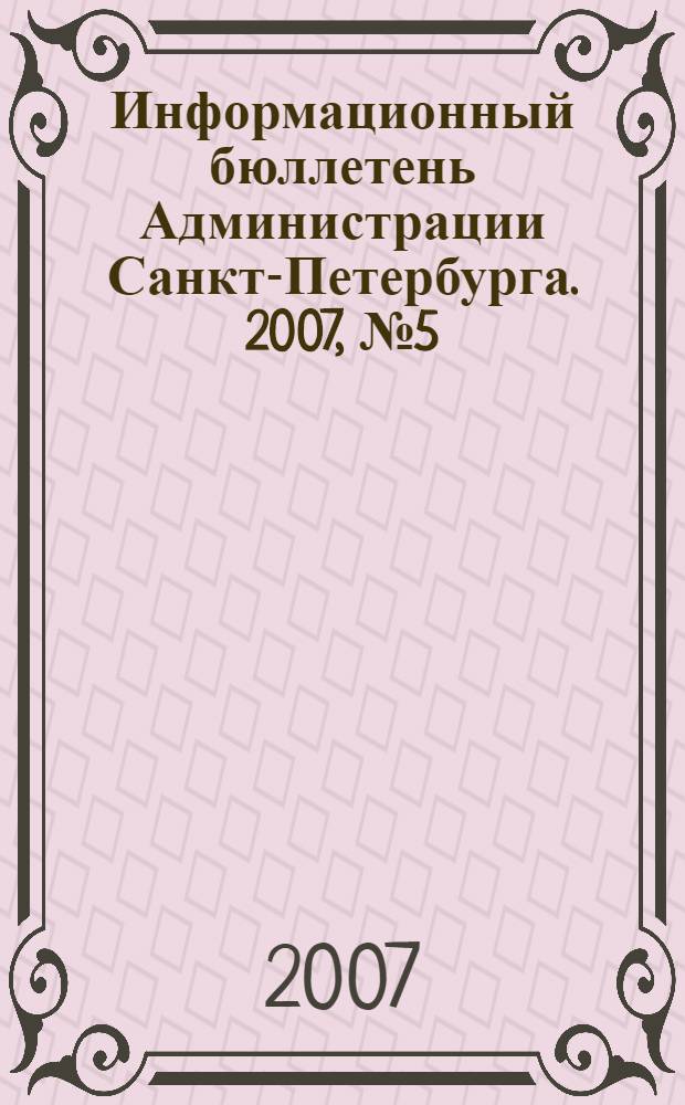 Информационный бюллетень Администрации Санкт-Петербурга. 2007, № 5 (504)