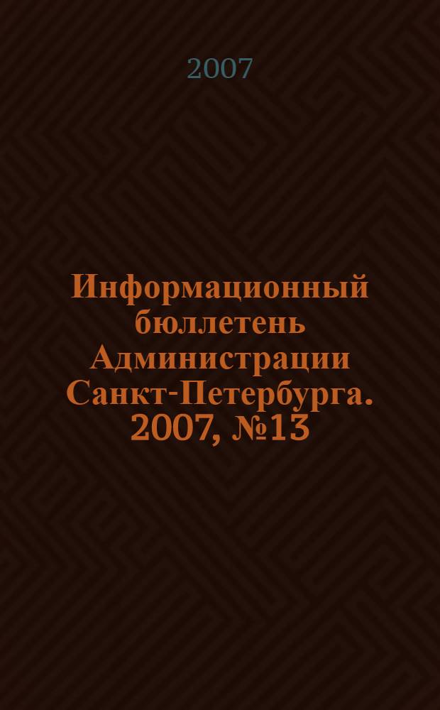 Информационный бюллетень Администрации Санкт-Петербурга. 2007, № 13 (513)