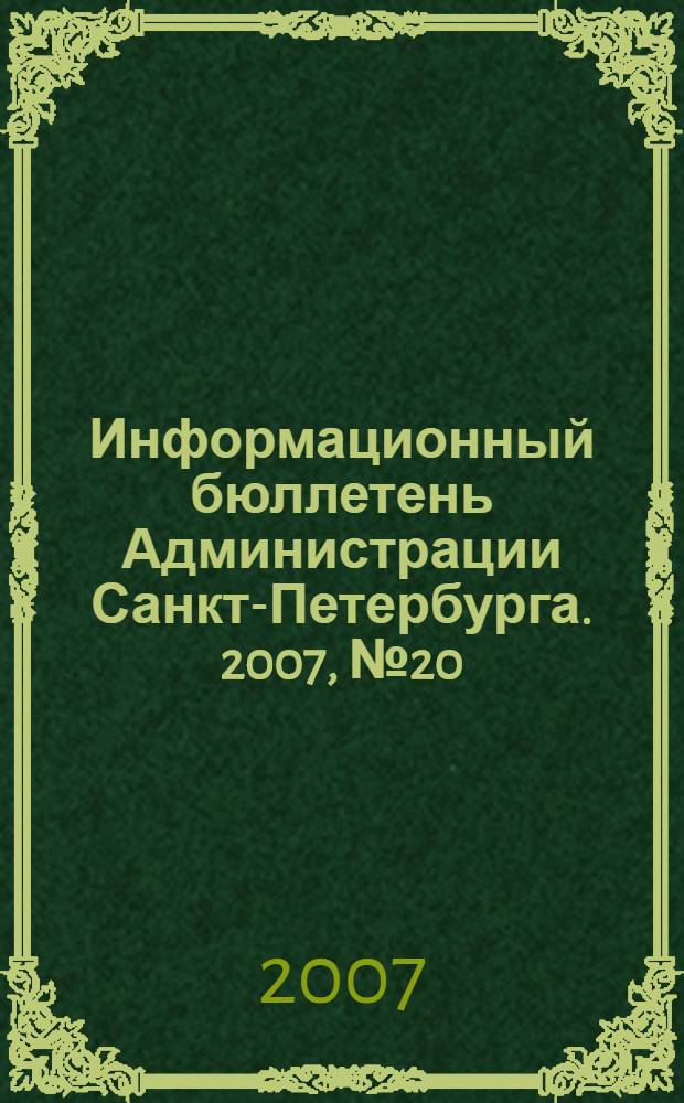 Информационный бюллетень Администрации Санкт-Петербурга. 2007, № 20 (520)