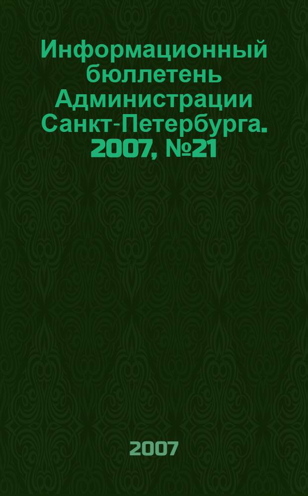 Информационный бюллетень Администрации Санкт-Петербурга. 2007, № 21 (521)