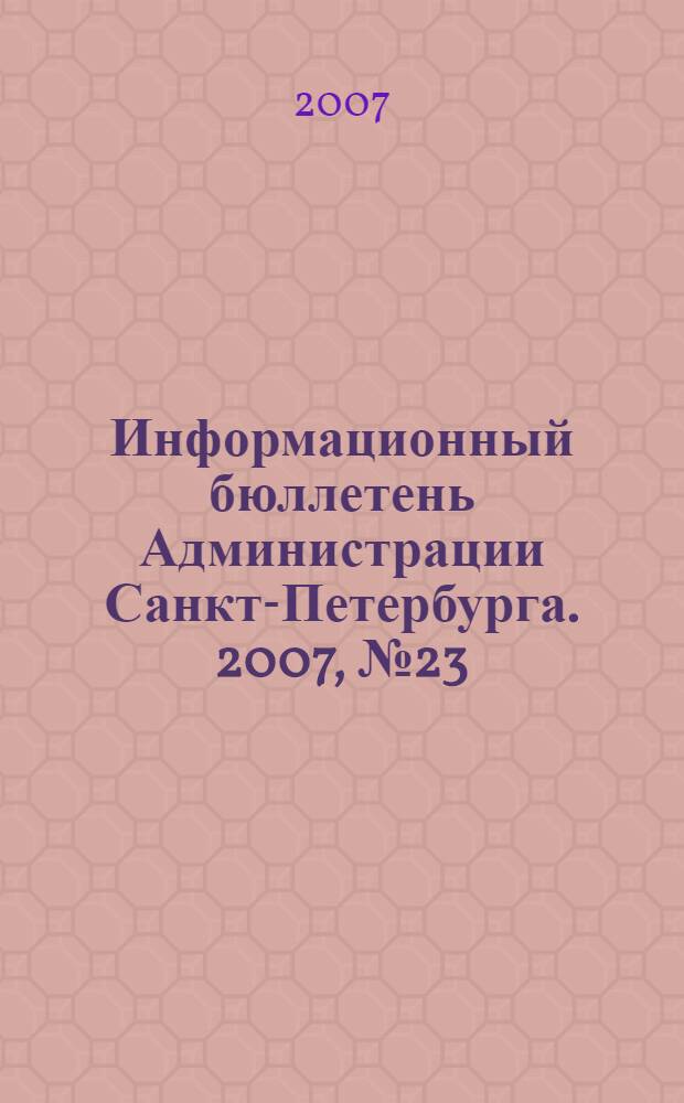 Информационный бюллетень Администрации Санкт-Петербурга. 2007, № 23 (523)