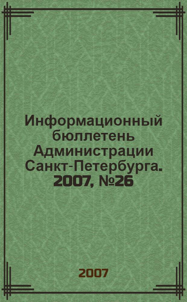 Информационный бюллетень Администрации Санкт-Петербурга. 2007, № 26 (526)