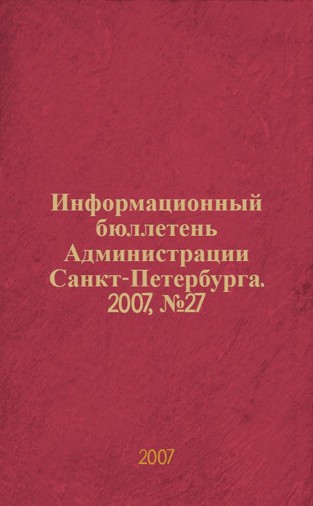 Информационный бюллетень Администрации Санкт-Петербурга. 2007, № 27 (527)