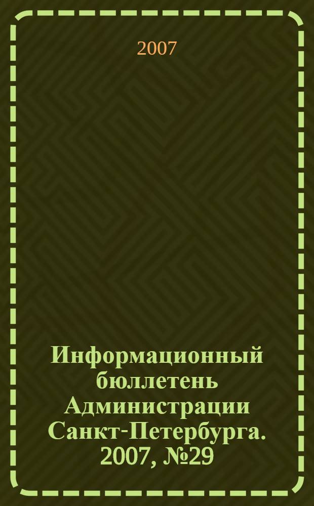 Информационный бюллетень Администрации Санкт-Петербурга. 2007, № 29 (529)