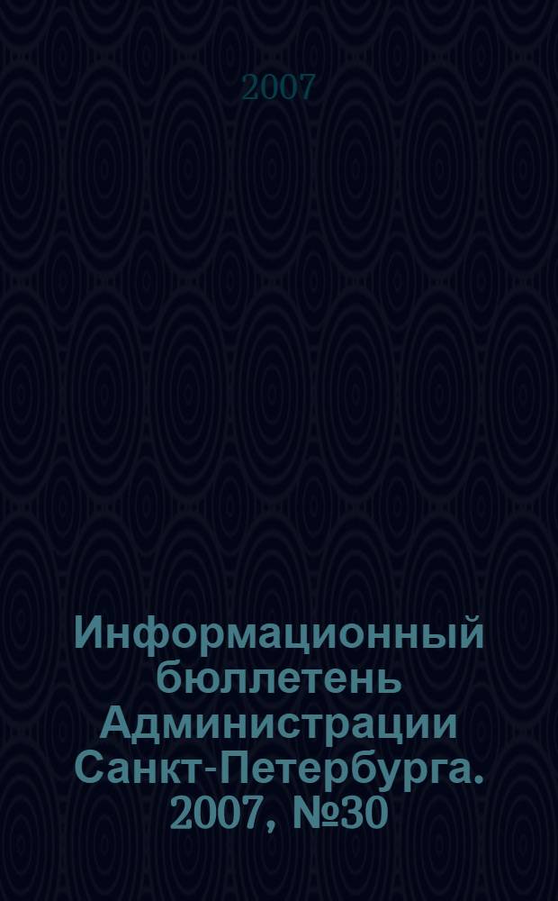 Информационный бюллетень Администрации Санкт-Петербурга. 2007, № 30 (530)