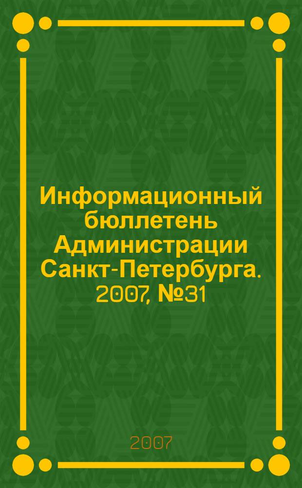 Информационный бюллетень Администрации Санкт-Петербурга. 2007, № 31 (531)