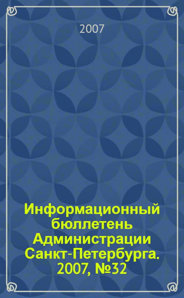 Информационный бюллетень Администрации Санкт-Петербурга. 2007, № 32 (532)