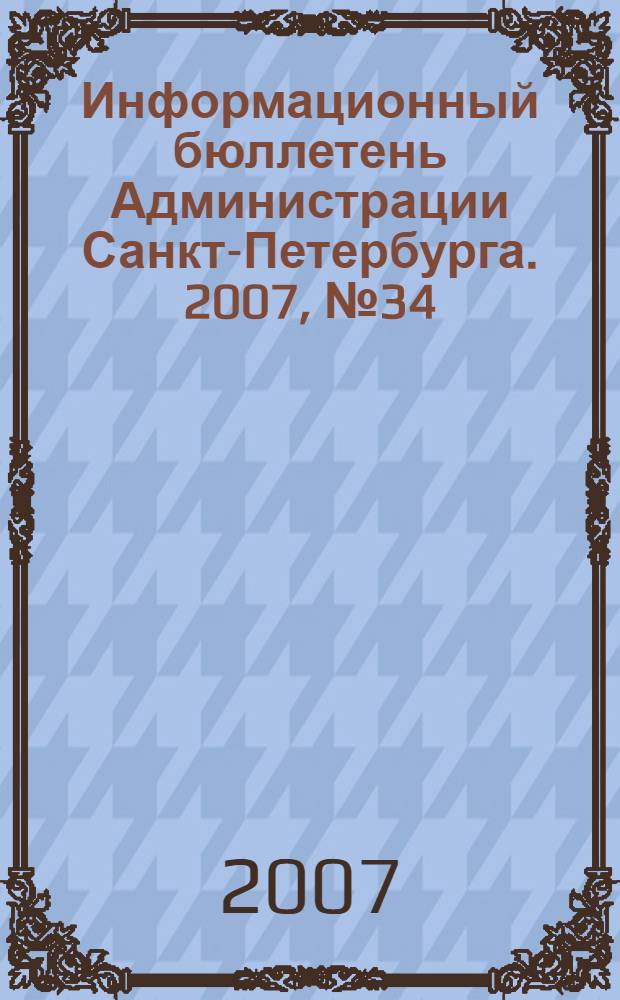 Информационный бюллетень Администрации Санкт-Петербурга. 2007, № 34 (534)