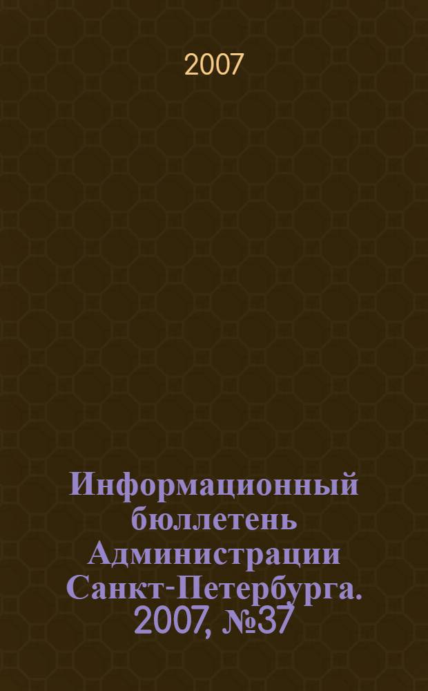 Информационный бюллетень Администрации Санкт-Петербурга. 2007, № 37 (537)