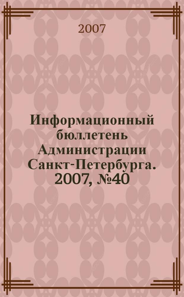Информационный бюллетень Администрации Санкт-Петербурга. 2007, № 40 (540)