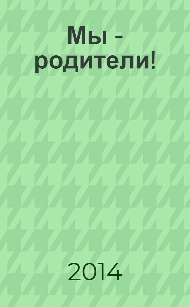 Мы - родители ! : пензенский семейный журнал. 2014, № 1 (45)