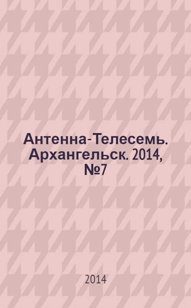 Антенна-Телесемь. Архангельск. 2014, № 7 (211)