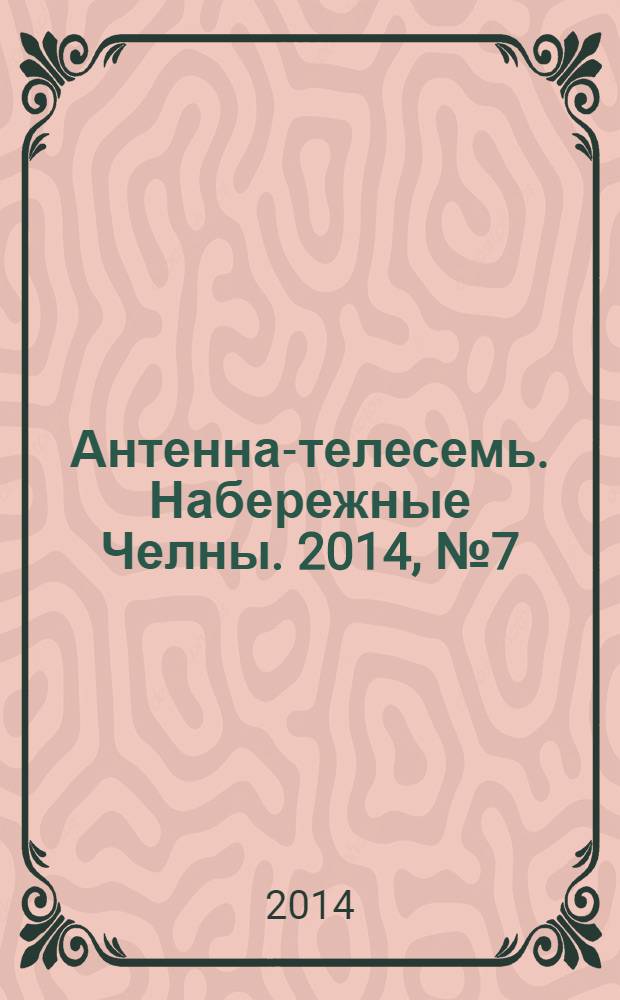 Антенна-телесемь. Набережные Челны. 2014, № 7 (355)