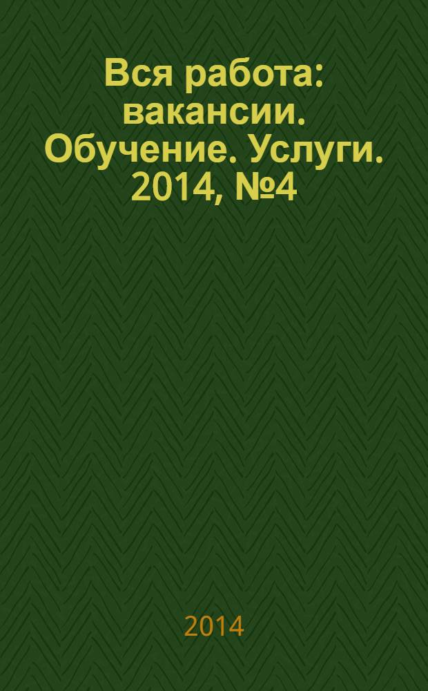 Вся работа : вакансии. Обучение. Услуги. 2014, № 4 (308)