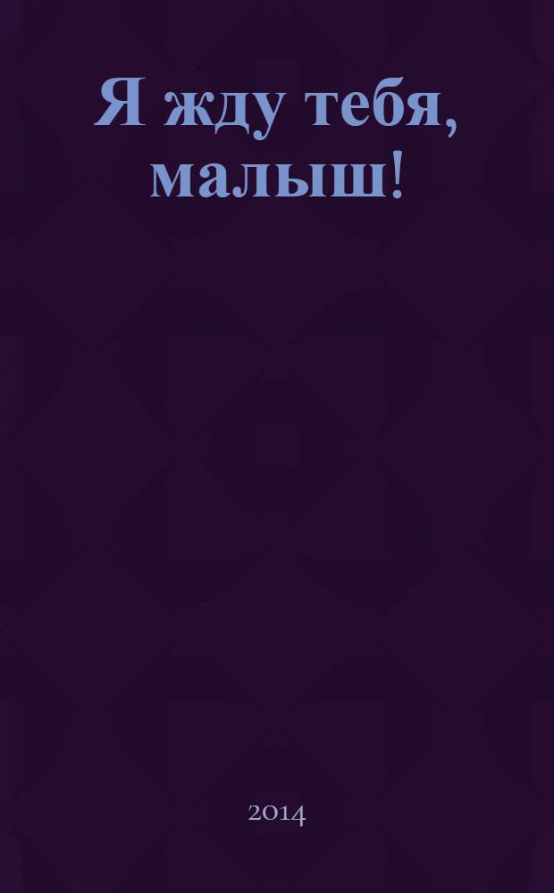 Я жду тебя, малыш ! : рекламный журнал. 2014, № 1 (4)