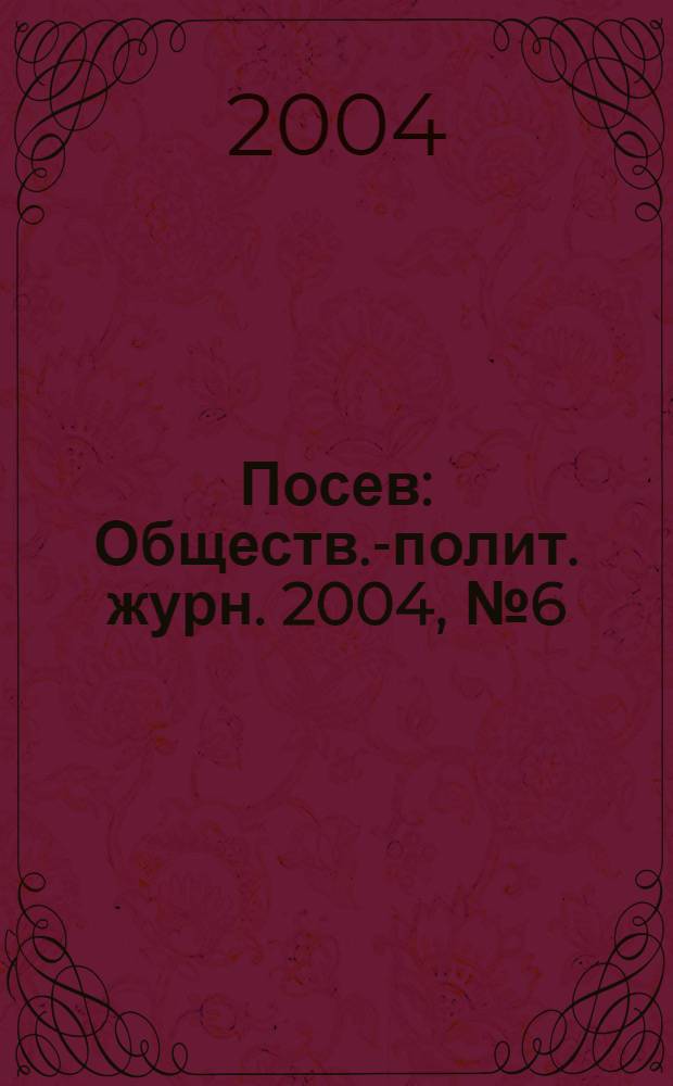 Посев : Обществ.-полит. журн. 2004, № 6 (1521)