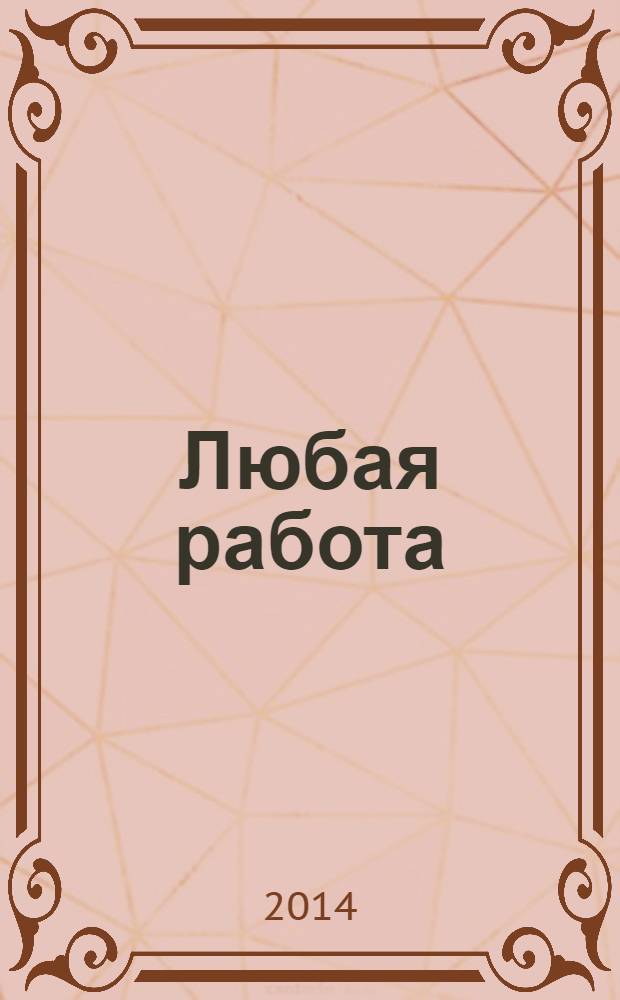 Любая работа : еженедельный инф. каталог вакансий. 2014, № 5 (1010)