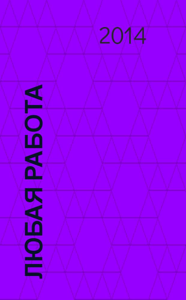 Любая работа : еженедельный инф. каталог вакансий. 2014, № 7 (1016)