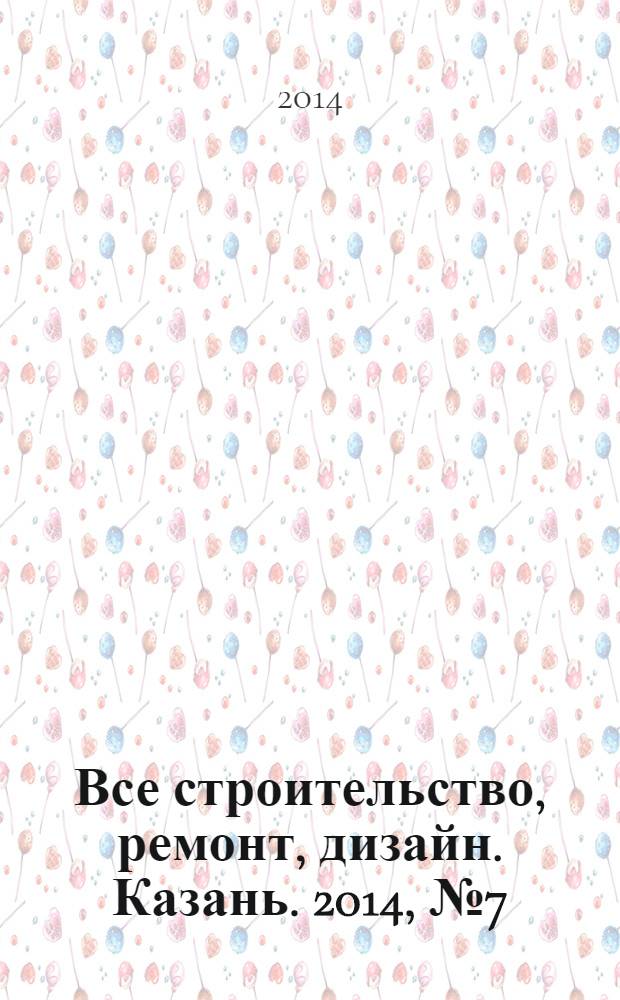 Все строительство, ремонт, дизайн. Казань. 2014, № 7 (295)