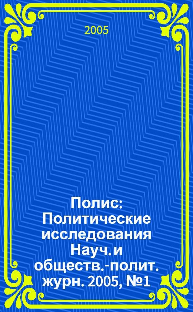 Полис : Политические исследования Науч. и обществ.-полит. журн. 2005, № 1 (84)