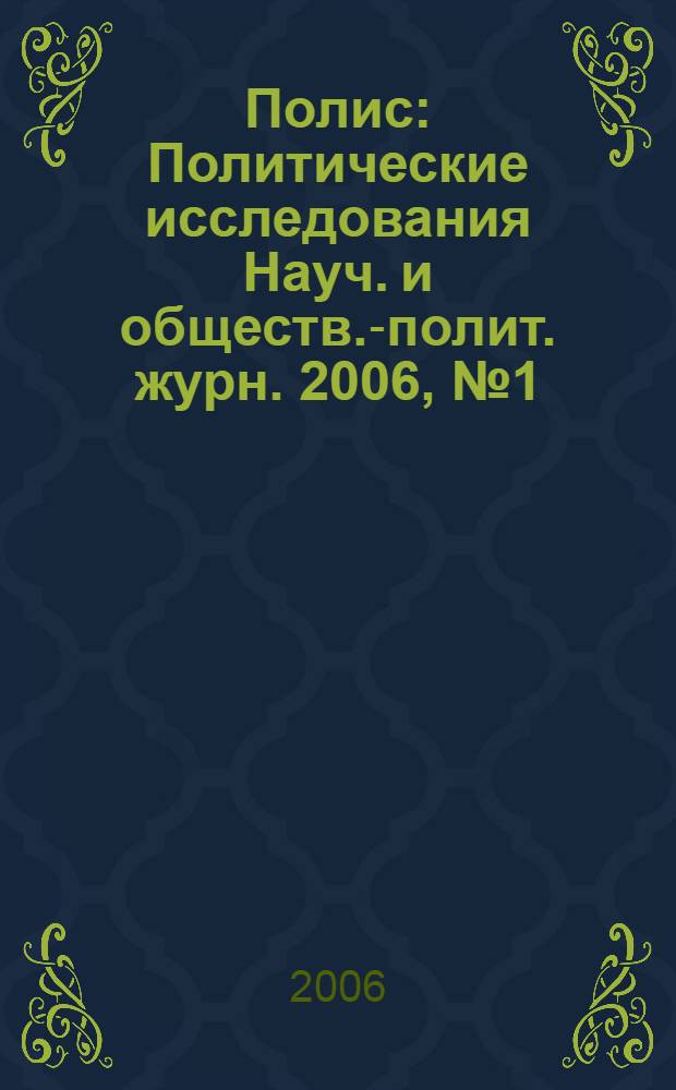 Полис : Политические исследования Науч. и обществ.-полит. журн. 2006, № 1 (91)