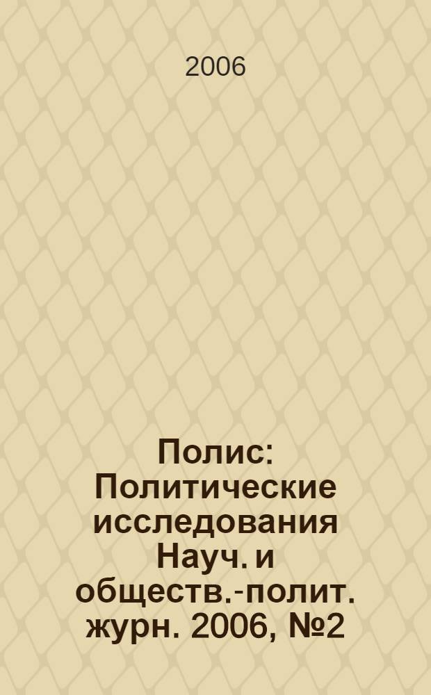 Полис : Политические исследования Науч. и обществ.-полит. журн. 2006, № 2 (92)