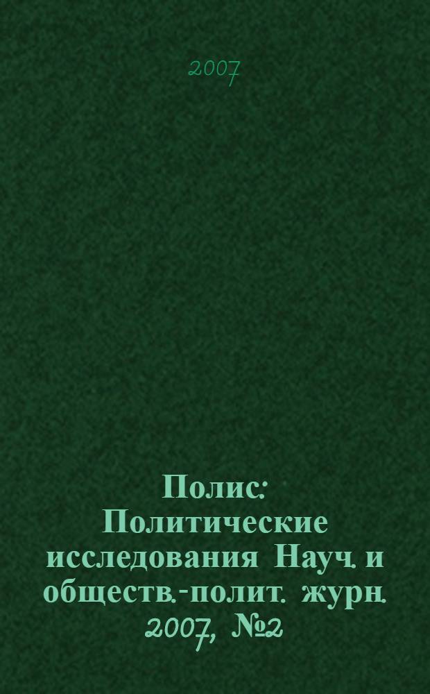 Полис : Политические исследования Науч. и обществ.-полит. журн. 2007, № 2 (98)