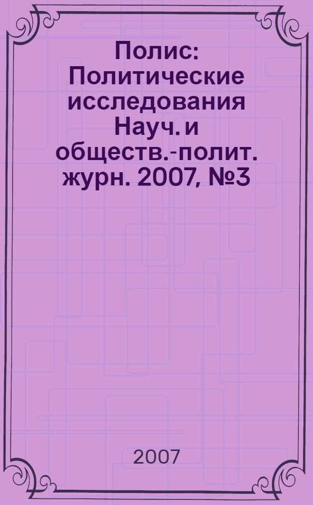 Полис : Политические исследования Науч. и обществ.-полит. журн. 2007, № 3 (99)