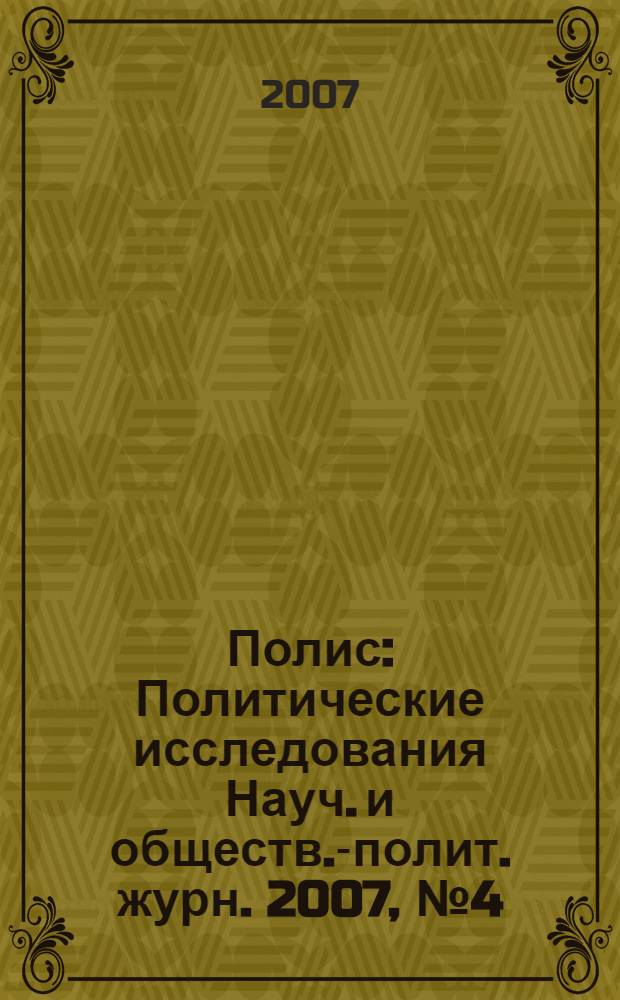 Полис : Политические исследования Науч. и обществ.-полит. журн. 2007, № 4 (100)