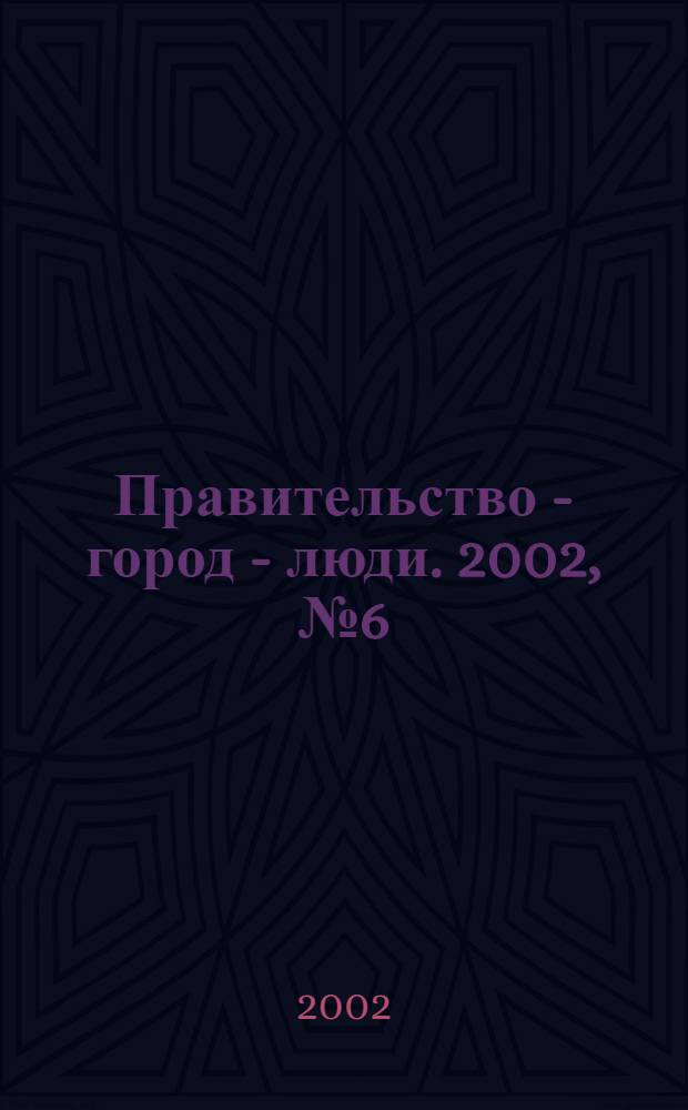 Правительство - город - люди. 2002, № 6 (155)