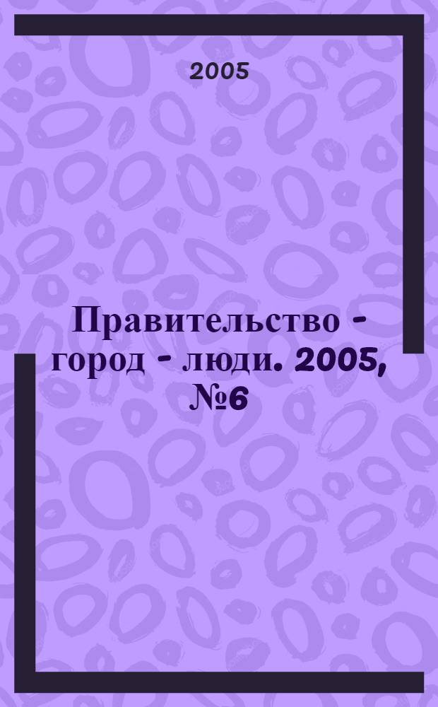 Правительство - город - люди. 2005, № 6 (186)