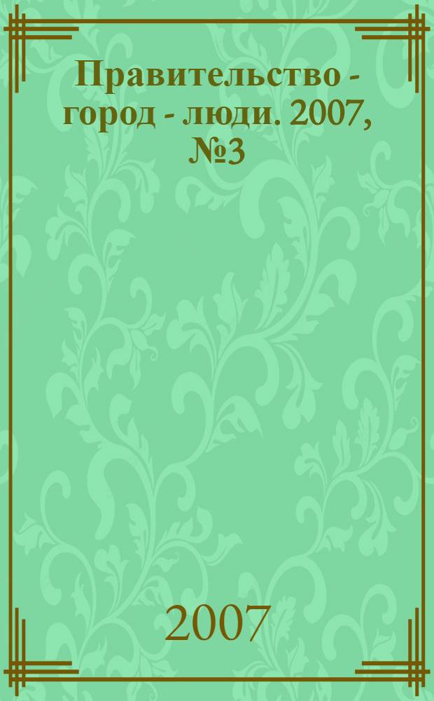 Правительство - город - люди. 2007, № 3 (197)