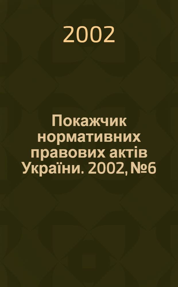Покажчик нормативних правових актів України. 2002, № 6