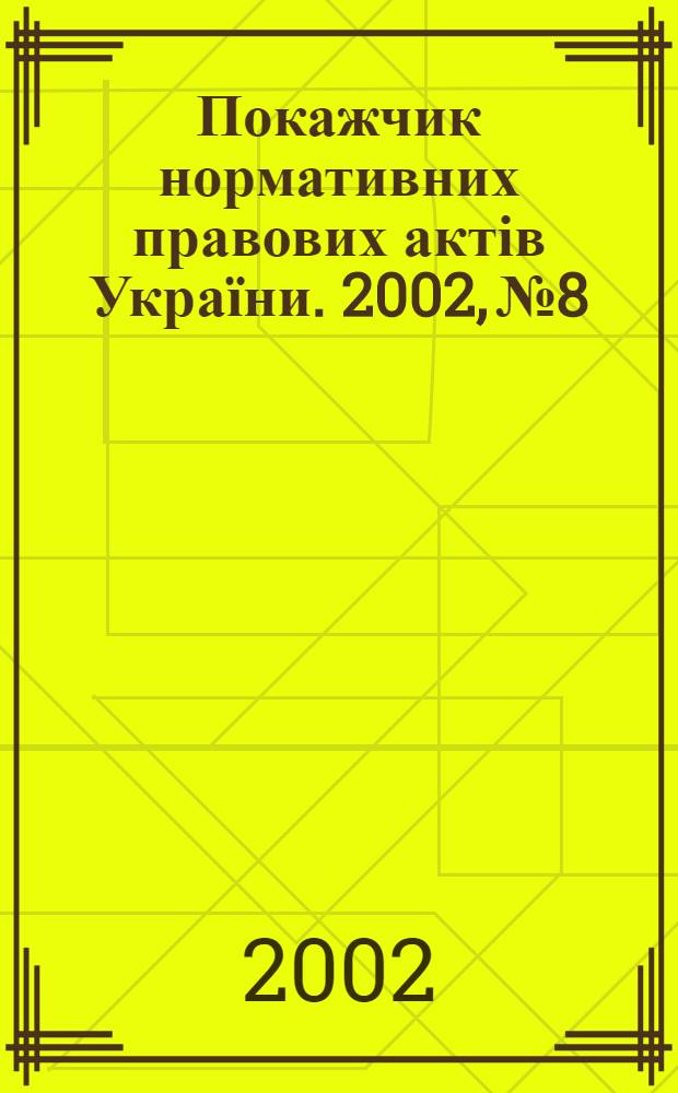 Покажчик нормативних правових актів України. 2002, № 8