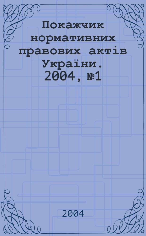 Покажчик нормативних правових актів України. 2004, № 1